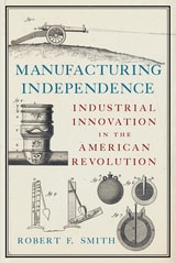 cover of Manufacturing Independence: Industrial Innovation in the American Revolution