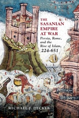 cover of The Sasanian Empire at War: Persia, Rome, and the Rise of Islam, 224–651