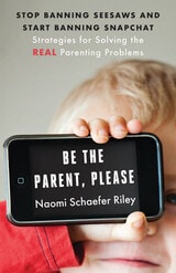 cover of Be the Parent, Please: Stop Banning Seesaws and Start Banning Snapchat: Strategies for Solving the Real Parenting Problems