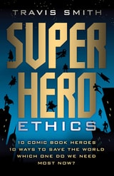 cover of Superhero Ethics: 10 Comic Book Heroes; 10 Ways to Save the World; Which One Do We Need Most Now?