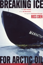cover of Breaking Ice for Arctic Oil: The Epic Voyage of the SS Manhattan through the Northwest Passage
