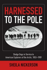 cover of Harnessed to the Pole: Sledge Dogs in Service to American Explorers of the Arctic 1853-1909