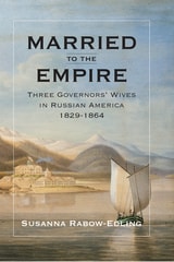 cover of Married to the Empire: Three Governors' Wives in Russian America 1829-1864