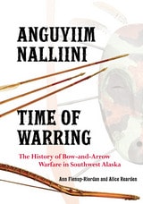 cover of Anguyiim Nalliini/Time of Warring: The History of Bow-and-Arrow Warfare in Southwest Alaska