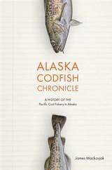 cover of Alaska Codfish Chronicle: A History of the Pacific Cod Fishery in Alaska