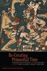 cover of Re-Creating Primordial Time: Foundation Rituals and Mythology in the Postclassic Maya Codices