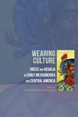 cover of Wearing Culture: Dress and Regalia in Early Mesoamerica and Central America