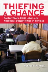 cover of Thiefing a Chance: Factory Work, Illicit Labor, and Neoliberal Subjectivities in Trinidad