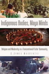 cover of Indigenous Bodies, Maya Minds: Religion and Modernity in a Transnational K'iche' Community