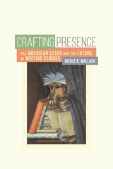 cover of Crafting Presence: The American Essay and the Future of Writing Studies