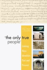 cover of "The Only True People": Linking Maya Identities Past and Present