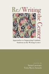 cover of Re/Writing the Center: Approaches to Supporting Graduate Students in the Writing Center