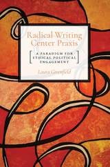 cover of Radical Writing Center Praxis: A Paradigm for Ethical Political Engagement