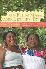 cover of On Being Maya and Getting By: Heritage Politics and Community Development in Yucatán