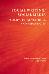 cover of Social Writing/Social Media: Publics, Presentations, and Pedagogies