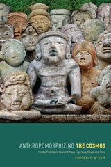 cover of Anthropomorphizing the Cosmos: Middle Preclassic Lowland Maya Figurines, Ritual, and Time