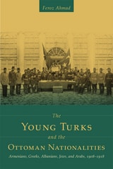 cover of The Young Turks and the Ottoman Nationalities: Armenians, Greeks, Albanians, Jews, and Arabs, 1908–1918
