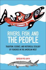cover of Rivers, Fish, and the People: Tradition, Science, and Historical Ecology of Fisheries in the American West