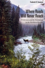 cover of Where Roads Will Never Reach: Wilderness and Its Visionaries in the Northern Rockies