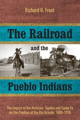 cover of The Railroad and the Pueblo Indians: The Impact of the Atchison, Topeka and Santa Fe on the Pueblos of the Rio Grande, 1880-1930