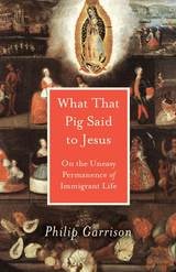 cover of What That Pig Said to Jesus: On the Uneasy Permanence of Immigrant Life