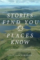 cover of Stories Find You, Places Know: Yup'ik Narratives of a Sentient World