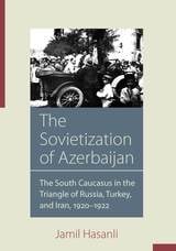 cover of The Sovietization of Azerbaijan: The South Caucasus in the Triangle of Russia, Turkey, and Iran, 1920–1922