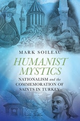cover of Humanist Mystics: Nationalism and the Commemoration of Saints in Turkey