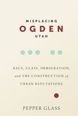 cover of Misplacing Ogden, Utah: Race, Class, Immigration, and the Construction of Urban Reputations