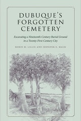 cover of Dubuque's Forgotten Cemetery: Excavating a Nineteenth-Century Burial Ground in a Twenty-first Century City