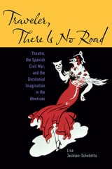 cover of Traveler, There Is No Road: Theatre, the Spanish Civil War, and the Decolonial Imagination in the Americas