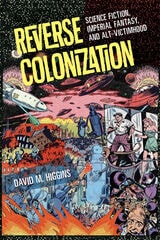 cover of Reverse Colonization: Science Fiction, Imperial Fantasy, and Alt-victimhood