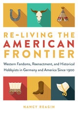 cover of Re-living the American Frontier: Western Fandoms, Reenactment, and Historical Hobbyists in Germany and America Since 1900