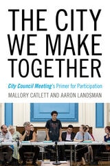 cover of The City We Make Together: City Council Meeting's Primer for Participation