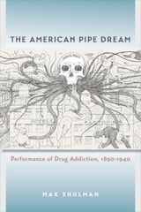cover of The American Pipe Dream: Performance of Drug Addiction, 1890-1940