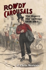 cover of Rowdy Carousals: The Bowery Boy on Stage, 1848-1913