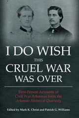 cover of I Do Wish This Cruel War Was Over: First-Person Accounts of Civil War Arkansas from the Arkansas Historical Quarterly