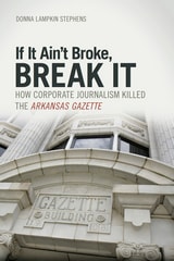 cover of If It Ain't Broke, Break It: How Corporate Journalism Killed the  Arkansas Gazette