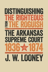 cover of Distinguishing the Righteous from the Roguish: The Arkansas Supreme Court, 1836–1874