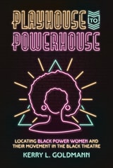 cover of Playhouse to Powerhouse: Locating Black Power Women and their Movement in the Black Theatre