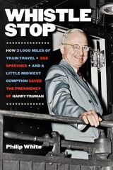 cover of Whistle Stop: How 31,000 Miles of Train Travel, 352 Speeches, and a Little Midwest Gumption Saved the Presidency of Harry Truman