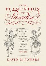 cover of From Plantation to Paradise?: Cultural Politics and Musical Theatre in French Slave Colonies, 1764–1789