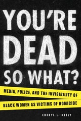 cover of You're Dead—So What?: Media, Police, and the Invisibility of Black Women as Victims of Homicide