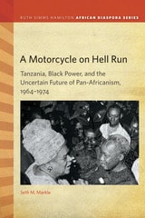 cover of A Motorcycle on Hell Run: Tanzania, Black Power, and the Uncertain Future of Pan-Africanism, 1964–1974