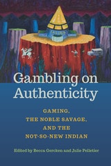 cover of Gambling on Authenticity: Gaming, the Noble Savage, and the Not-So-New Indian