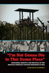 cover of "I'm Not Gonna Die in This Damn Place": Manliness, Identity, and Survival of the Mexican American Vietnam Prisoners of War