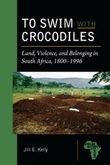 cover of To Swim with Crocodiles: Land, Violence, and Belonging in South Africa, 1800-1996