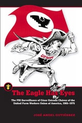cover of The Eagle Has Eyes: The FBI Surveillance of César Estrada Chávez of the United Farm Workers Union of America, 1965–1975