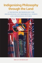 cover of Indigenizing Philosophy through the Land: A Trickster Methodology for Decolonizing Environmental Ethics and Indigenous Futures