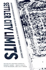 cover of Settler City Limits: Indigenous Resurgence and Colonial Violence in the Urban Prairie West